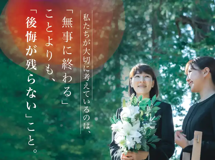 私たちが大切に考えているのは「無事に終わること」よりも「後悔が残らない」こと